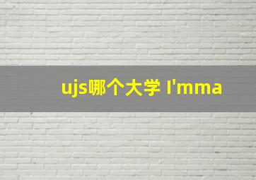 ujs哪个大学 I'mma